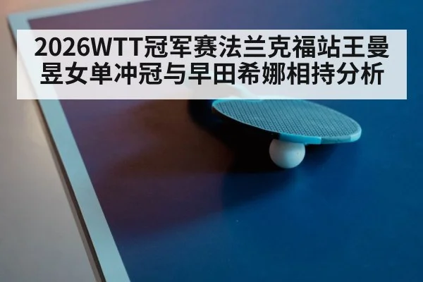2026WTT冠军赛法兰克福站王曼昱女单冲冠与早田希娜相持分析