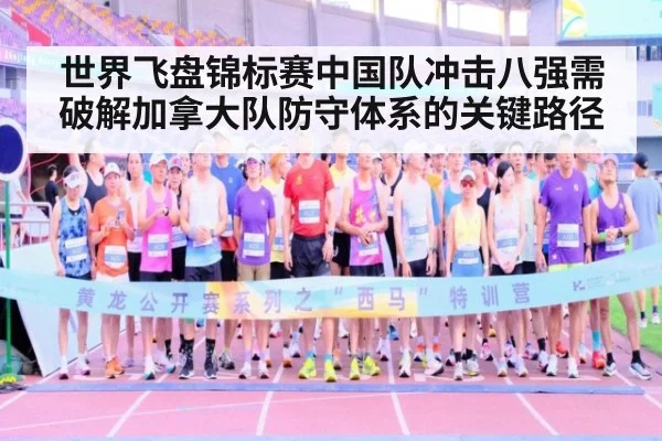 世界飞盘锦标赛中国队冲击八强需破解加拿大队防守体系的关键路径